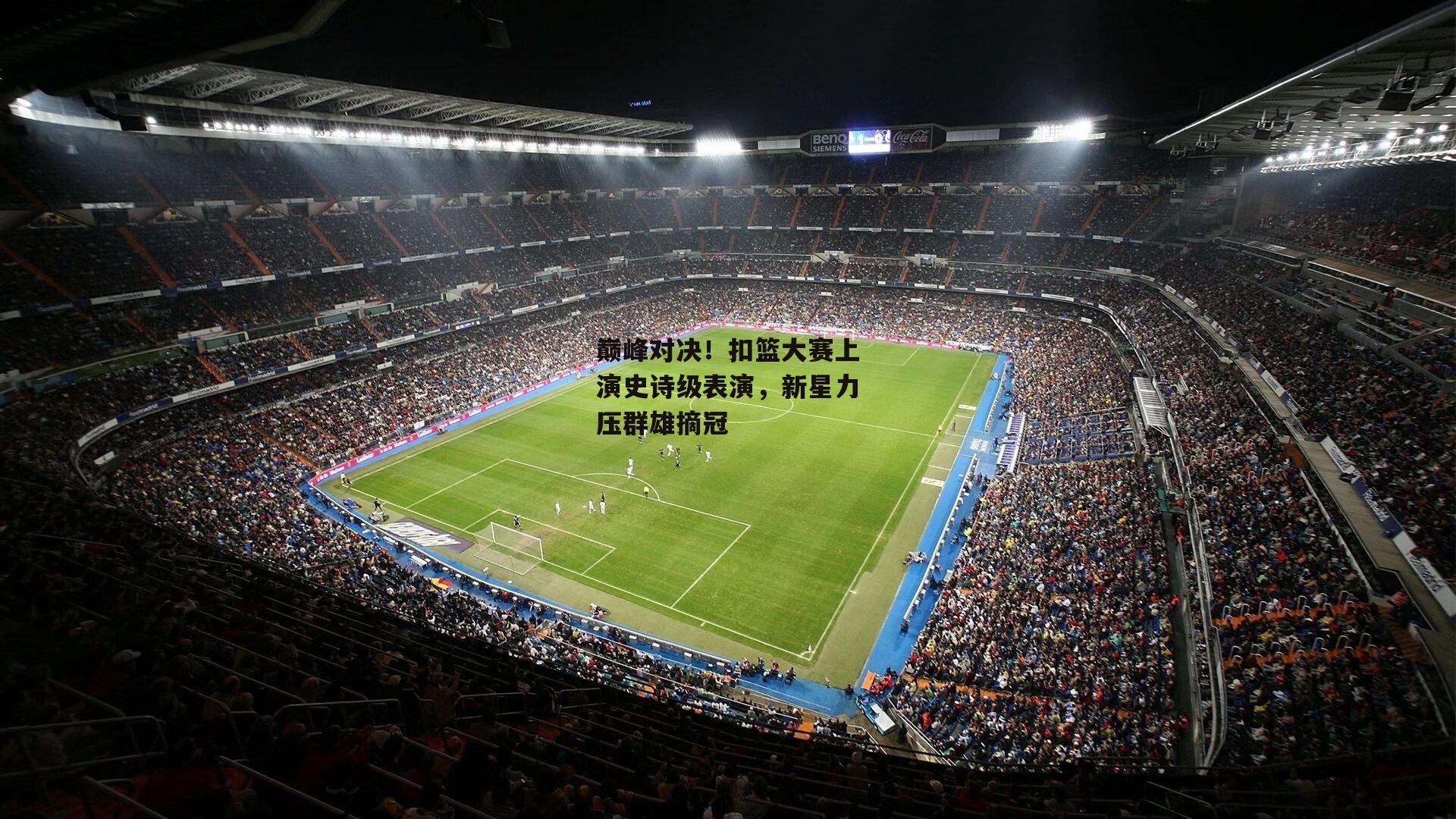 巅峰对决！扣篮大赛上演史诗级表演，新星力压群雄摘冠