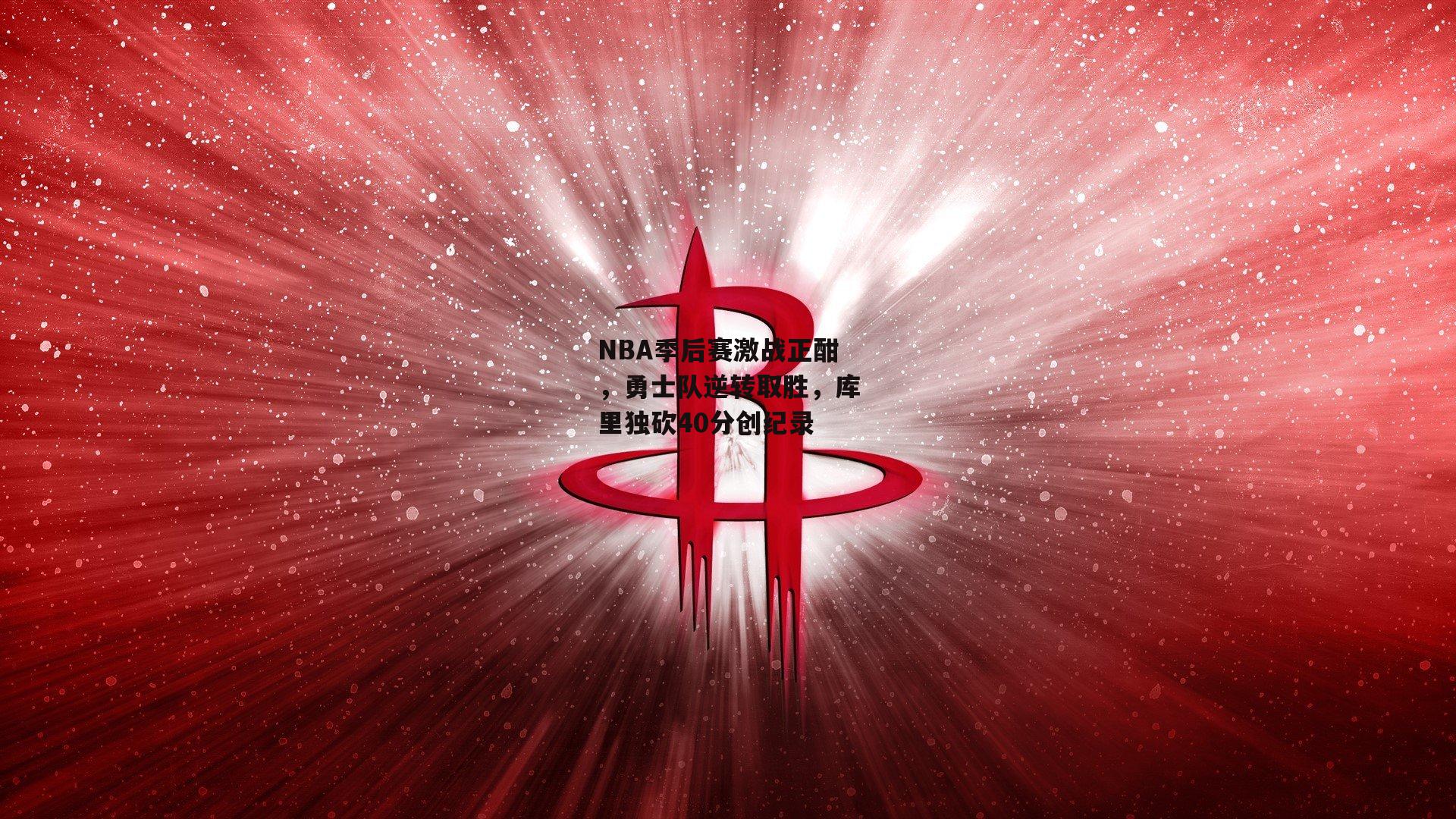 NBA季后赛激战正酣，勇士队逆转取胜，库里独砍40分创纪录
